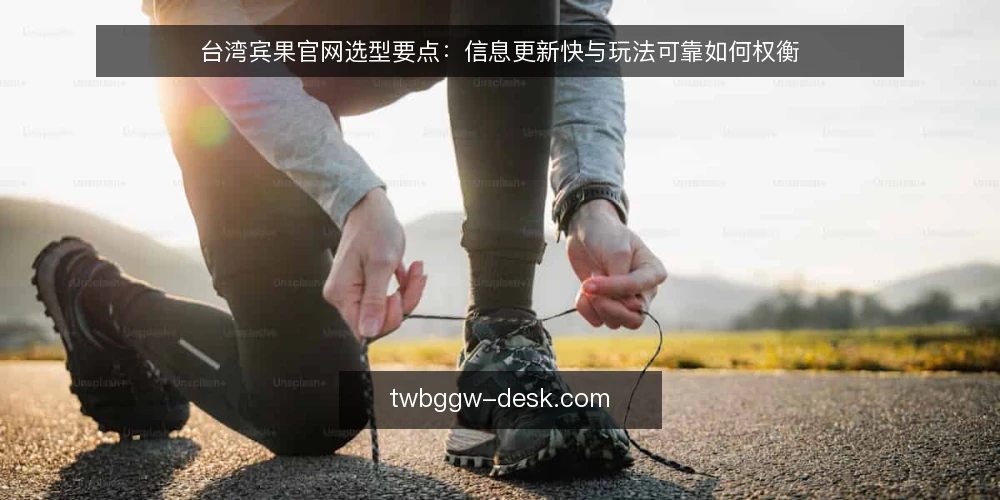 台湾宾果官网选型要点:信息更新快与玩法可靠如何权衡 — 明确选型需求:信息更新快与玩法可靠 配图